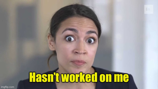 Crazy Alexandria Ocasio-Cortez | Hasn’t worked on me | image tagged in crazy alexandria ocasio-cortez | made w/ Imgflip meme maker