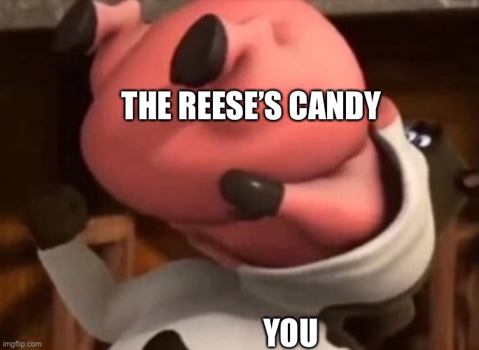 Barnyard Vore | THE REESE’S CANDY YOU | image tagged in barnyard vore | made w/ Imgflip meme maker