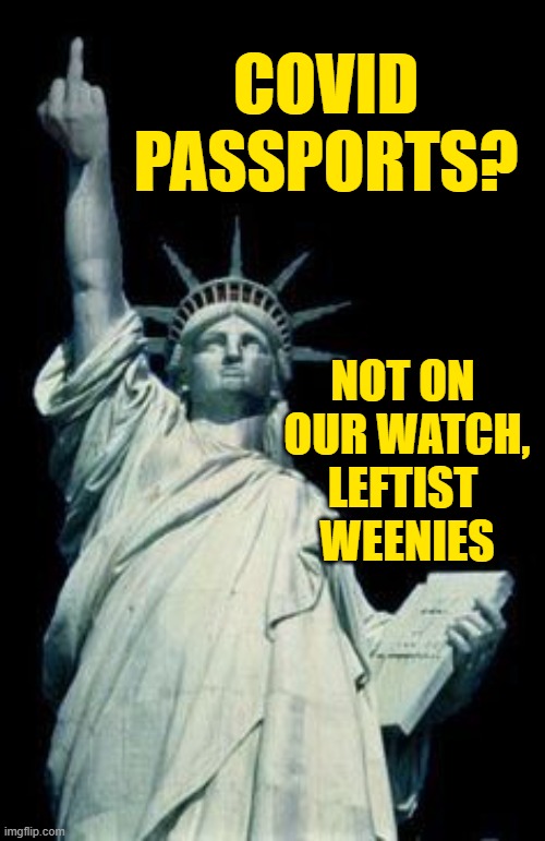 It ain't happening, not in our lifetime. | COVID
PASSPORTS? NOT ON 
OUR WATCH,
LEFTIST 
WEENIES | image tagged in covid-19,communism | made w/ Imgflip meme maker