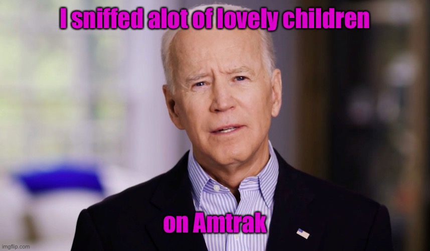 Joe Biden 2020 | I sniffed alot of lovely children on Amtrak | image tagged in joe biden 2020 | made w/ Imgflip meme maker