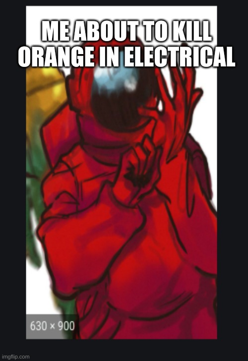 ME ABOUT TO KILL ORANGE IN ELECTRICAL | image tagged in among us | made w/ Imgflip meme maker