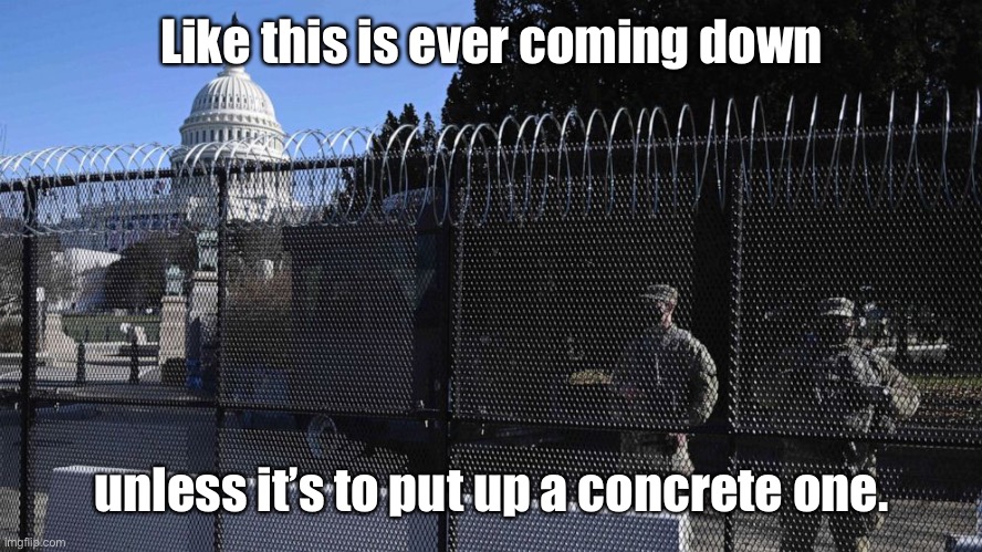 capitol fencing, wall | Like this is ever coming down unless it’s to put up a concrete one. | image tagged in capitol fencing wall | made w/ Imgflip meme maker