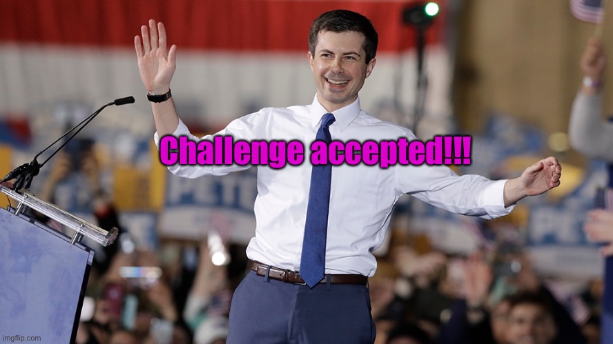 Pete Buttigieg | Challenge accepted!!! | image tagged in pete buttigieg | made w/ Imgflip meme maker