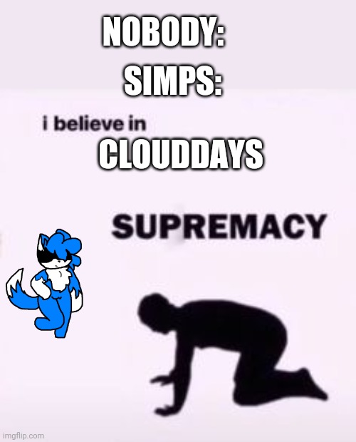 Lmao true | NOBODY:; SIMPS:; CLOUDDAYS | image tagged in i believe in supremacy,cloud,simp,simps | made w/ Imgflip meme maker