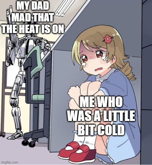 Anime Girl Hiding from Terminator | MY DAD MAD THAT THE HEAT IS ON; ME WHO WAS A LITTLE BIT COLD | image tagged in anime girl hiding from terminator | made w/ Imgflip meme maker