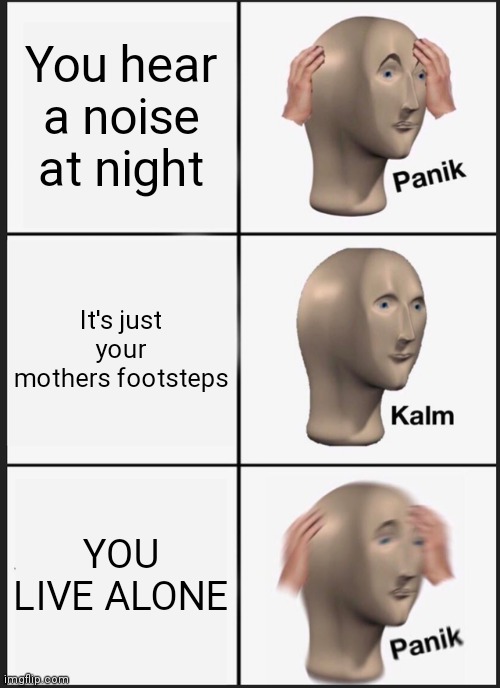 Panik Kalm Panik | You hear a noise at night; It's just your mothers footsteps; YOU LIVE ALONE | image tagged in memes,panik kalm panik | made w/ Imgflip meme maker