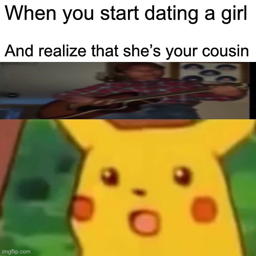 Sweet home Alabama xD | When you start dating a girl; And realize that she’s your cousin | image tagged in memes,surprised pikachu | made w/ Imgflip meme maker