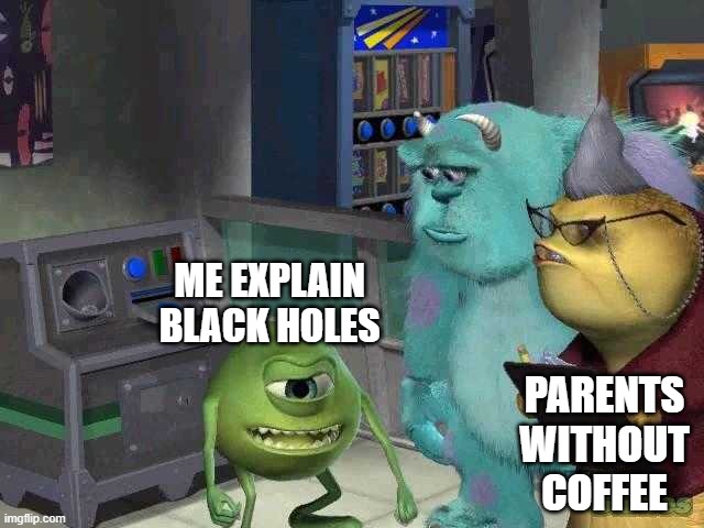 Mike wazowski trying to explain | ME EXPLAIN BLACK HOLES; PARENTS WITHOUT COFFEE | image tagged in mike wazowski trying to explain | made w/ Imgflip meme maker