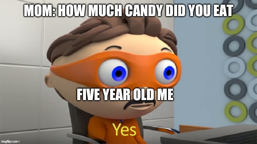 Moustache guy yes | MOM: HOW MUCH CANDY DID YOU EAT; FIVE YEAR OLD ME | image tagged in moustache guy yes | made w/ Imgflip meme maker