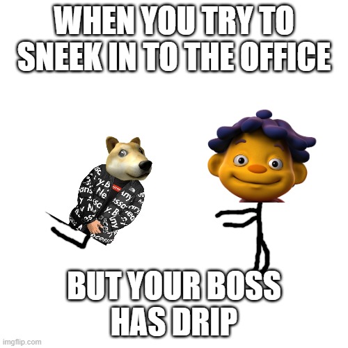 do not try to get in mah office | WHEN YOU TRY TO
SNEEK IN TO THE OFFICE; BUT YOUR BOSS
HAS DRIP | image tagged in memes,blank transparent square | made w/ Imgflip meme maker
