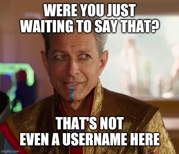 Grandmaster | WERE YOU JUST WAITING TO SAY THAT? THAT'S NOT EVEN A USERNAME HERE | image tagged in grandmaster | made w/ Imgflip meme maker