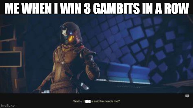 Cayde-6 Wait Zavala Needs Me? | ME WHEN I WIN 3 GAMBITS IN A ROW; GOD | image tagged in cayde-6 wait zavala needs me | made w/ Imgflip meme maker