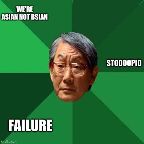 High Expectations Asian Father | WE'RE ASIAN NOT BSIAN; STOOOOPID; FAILURE | image tagged in memes,high expectations asian father | made w/ Imgflip meme maker