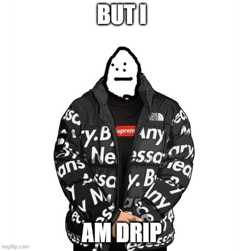Goku Drip | BUT I; AM DRIP | image tagged in goku drip | made w/ Imgflip meme maker