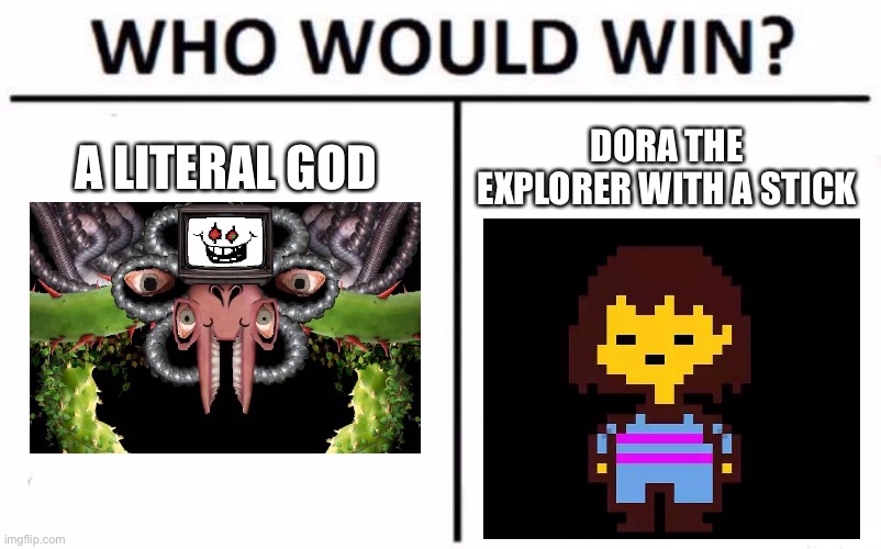 undertale meme | A LITERAL GOD; DORA THE EXPLORER WITH A STICK | image tagged in memes,who would win,undertale | made w/ Imgflip meme maker