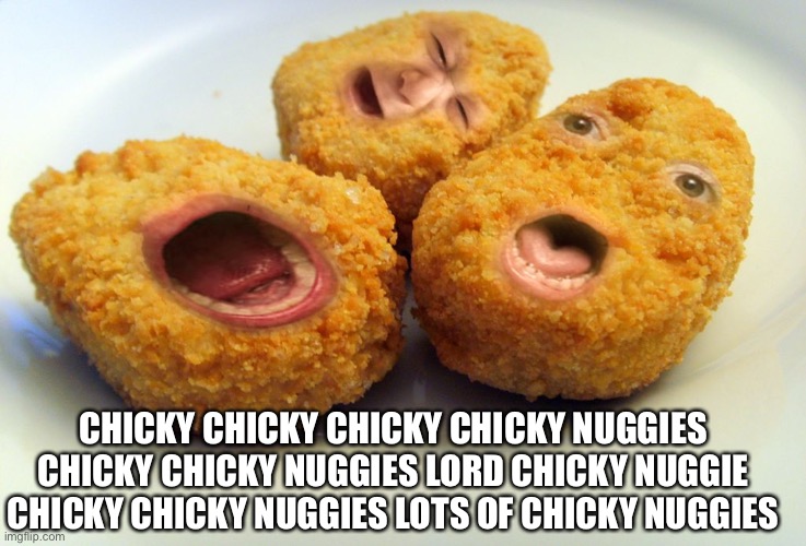 CHICKY NUGGIESSSSSSSS -sponge | CHICKY CHICKY CHICKY CHICKY NUGGIES CHICKY CHICKY NUGGIES LORD CHICKY NUGGIE CHICKY CHICKY NUGGIES LOTS OF CHICKY NUGGIES | image tagged in screaming chicken nuggets | made w/ Imgflip meme maker