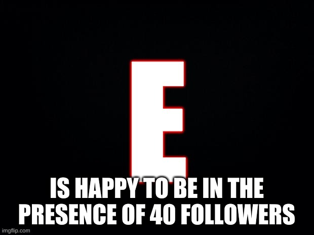 IS HAPPY TO BE IN THE PRESENCE OF 40 FOLLOWERS | made w/ Imgflip meme maker