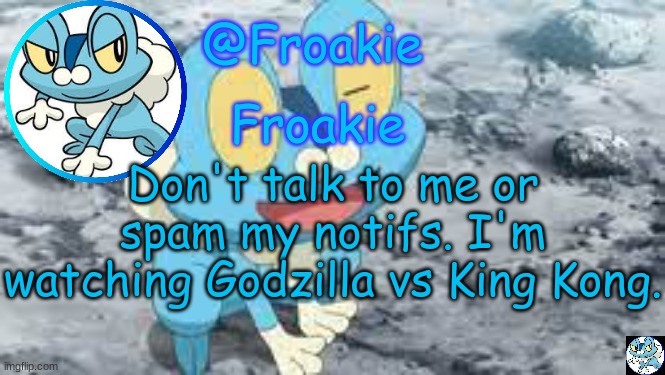 goodbye | Don't talk to me or spam my notifs. I'm watching Godzilla vs King Kong. | image tagged in froakie template,msmg,memes | made w/ Imgflip meme maker