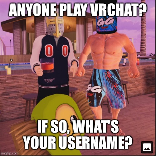 VRchat | ANYONE PLAY VRCHAT? IF SO, WHAT’S YOUR USERNAME? | image tagged in vrchat | made w/ Imgflip meme maker