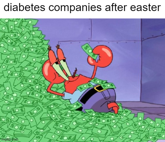 i had too many easter eggs | diabetes companies after easter | image tagged in mr krabs money,memes | made w/ Imgflip meme maker