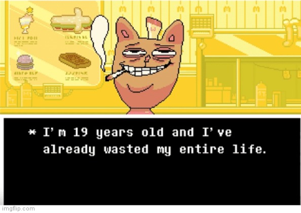 I'm 19 years old and I've already wasted my entire life | image tagged in i'm 19 years old and i've already wasted my entire life | made w/ Imgflip meme maker