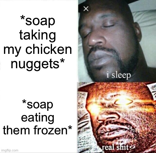 Sleeping Shaq | *soap taking my chicken nuggets*; *soap eating them frozen* | image tagged in memes,sleeping shaq | made w/ Imgflip meme maker