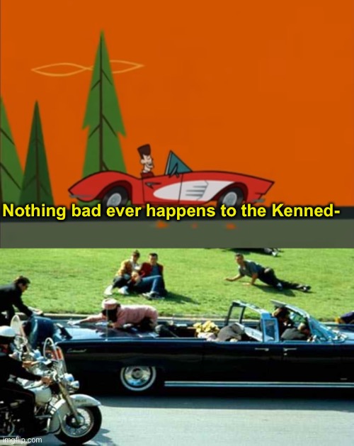 M yes JFK memes | Nothing bad ever happens to the Kenned- | image tagged in jfk clone high nothing bad ever happens to the kennedys,jfk kennedy assassination zapruder film,jfk | made w/ Imgflip meme maker
