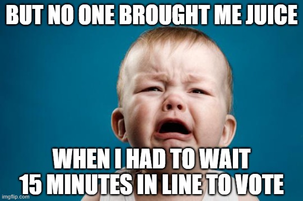BABY CRYING | BUT NO ONE BROUGHT ME JUICE; WHEN I HAD TO WAIT 15 MINUTES IN LINE TO VOTE | image tagged in baby crying | made w/ Imgflip meme maker