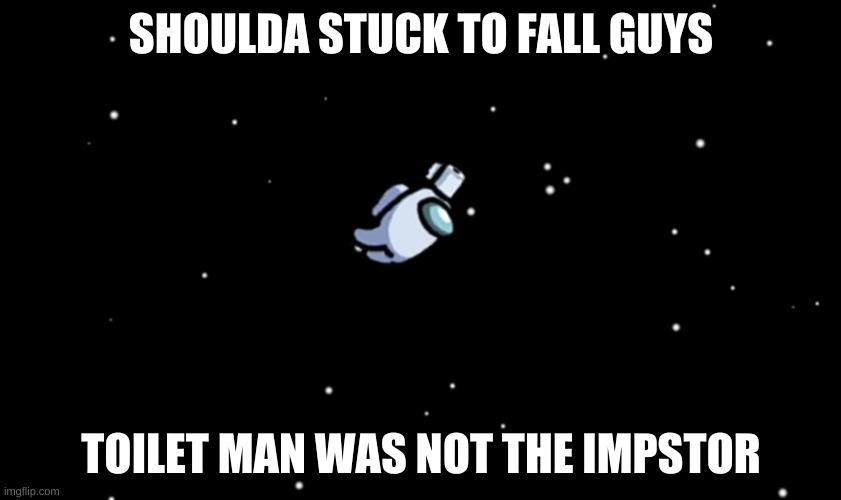 Among Us ejected | SHOULDA STUCK TO FALL GUYS; TOILET MAN WAS NOT THE IMPSTOR | image tagged in among us ejected | made w/ Imgflip meme maker