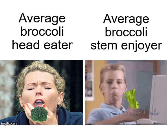 good guy broccoli stems | Average broccoli stem enjoyer; Average broccoli head eater | image tagged in blank white template | made w/ Imgflip meme maker