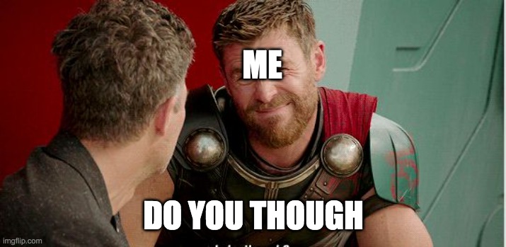 Thor is he though | ME; DO YOU THOUGH | image tagged in thor is he though | made w/ Imgflip meme maker