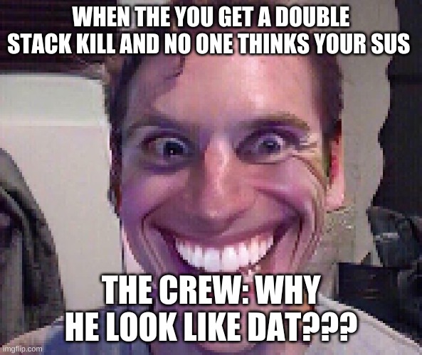 When The Imposter Is Sus | WHEN THE YOU GET A DOUBLE STACK KILL AND NO ONE THINKS YOUR SUS; THE CREW: WHY HE LOOK LIKE DAT??? | image tagged in when the imposter is sus | made w/ Imgflip meme maker