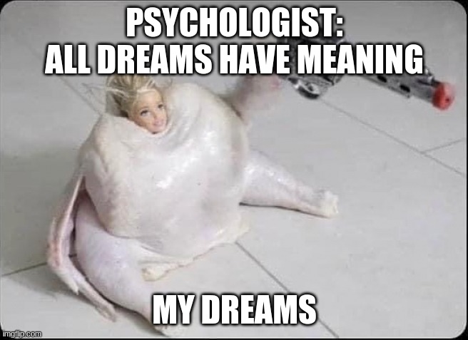 barbie | PSYCHOLOGIST: ALL DREAMS HAVE MEANING; MY DREAMS | image tagged in barbie | made w/ Imgflip meme maker