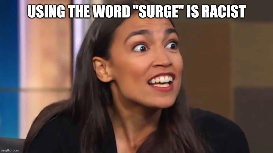 USING THE WORD "SURGE" IS RACIST | image tagged in crazy aoc | made w/ Imgflip meme maker