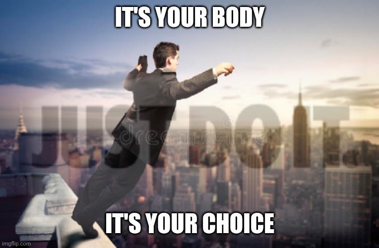 Nike knows Best | IT'S YOUR BODY; IT'S YOUR CHOICE | image tagged in your body your choice,suicide,suicide squad,just do it,nike,nike swoosh | made w/ Imgflip meme maker
