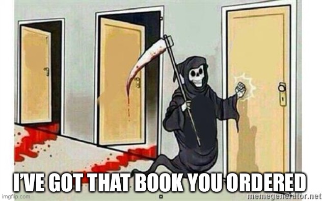 Grim Reaper Knocking Door | I’VE GOT THAT BOOK YOU ORDERED | image tagged in grim reaper knocking door | made w/ Imgflip meme maker