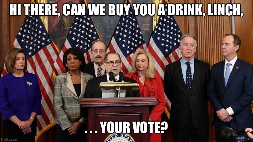 House Democrats | HI THERE, CAN WE BUY YOU A DRINK, LINCH, . . . YOUR VOTE? | image tagged in house democrats | made w/ Imgflip meme maker