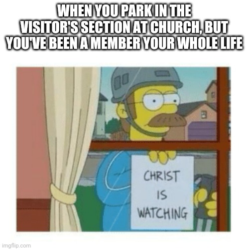 Church Parking | WHEN YOU PARK IN THE VISITOR'S SECTION AT CHURCH, BUT YOU'VE BEEN A MEMBER YOUR WHOLE LIFE | image tagged in the simpsons,church,ned flanders,christianity | made w/ Imgflip meme maker