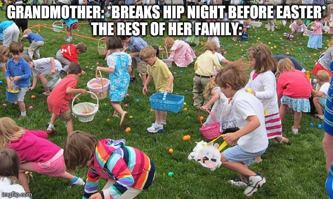 Easter | GRANDMOTHER: *BREAKS HIP NIGHT BEFORE EASTER*
THE REST OF HER FAMILY: | image tagged in easter,happy easter,easter bunny,easter eggs,easter egg | made w/ Imgflip meme maker