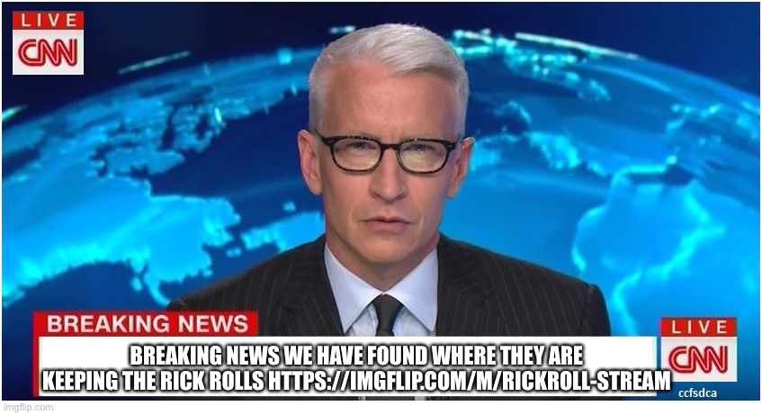 https://imgflip.com/m/Rickroll-stream | BREAKING NEWS WE HAVE FOUND WHERE THEY ARE KEEPING THE RICK ROLLS HTTPS://IMGFLIP.COM/M/RICKROLL-STREAM | image tagged in cnn breaking news anderson cooper | made w/ Imgflip meme maker