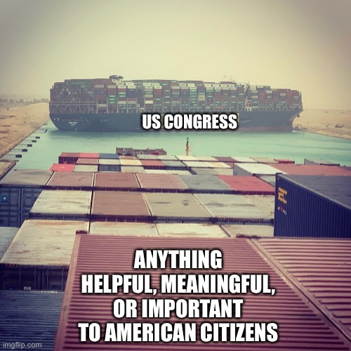 Been this way as long as I can remember. | US CONGRESS; ANYTHING HELPFUL, MEANINGFUL, OR IMPORTANT TO AMERICAN CITIZENS | image tagged in blocked canal,so true memes,memes,congress,sucks | made w/ Imgflip meme maker
