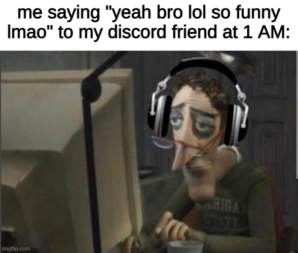 R E L A T A B L E | me saying "yeah bro lol so funny lmao" to my discord friend at 1 AM: | image tagged in sad computer man | made w/ Imgflip meme maker