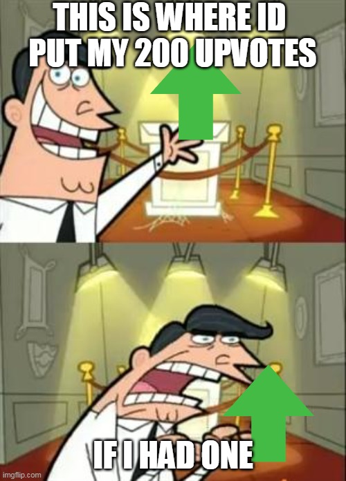 if i had it | THIS IS WHERE ID  PUT MY 200 UPVOTES; IF I HAD ONE | image tagged in memes,this is where i'd put my trophy if i had one | made w/ Imgflip meme maker
