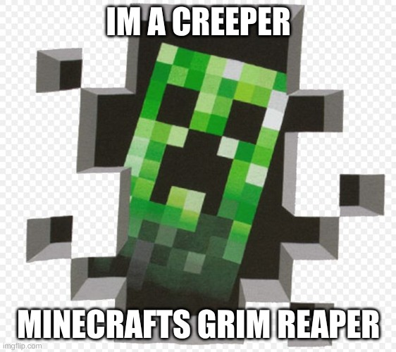 Minecraft Creeper | IM A CREEPER; MINECRAFTS GRIM REAPER | image tagged in minecraft creeper | made w/ Imgflip meme maker