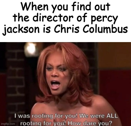 I just looked it up...... I'm horrified | When you find out the director of percy jackson is Chris Columbus | image tagged in percy jackson,funny memes | made w/ Imgflip meme maker