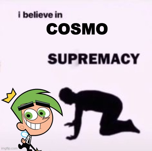 I believe in supremacy | COSMO | image tagged in i believe in supremacy | made w/ Imgflip meme maker