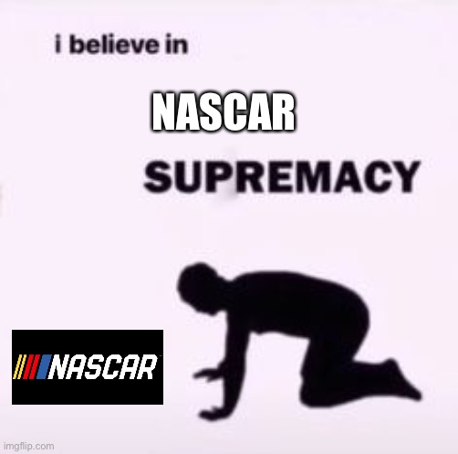 I believe in supremacy | NASCAR | image tagged in i believe in supremacy | made w/ Imgflip meme maker