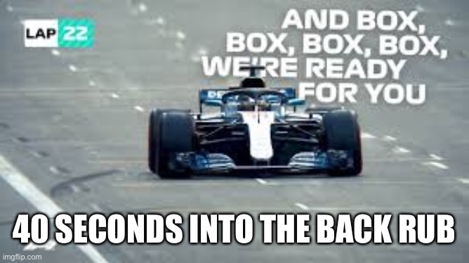 F1 and chill | 40 SECONDS INTO THE BACK RUB | image tagged in f1,boxboxbox,back rub | made w/ Imgflip meme maker