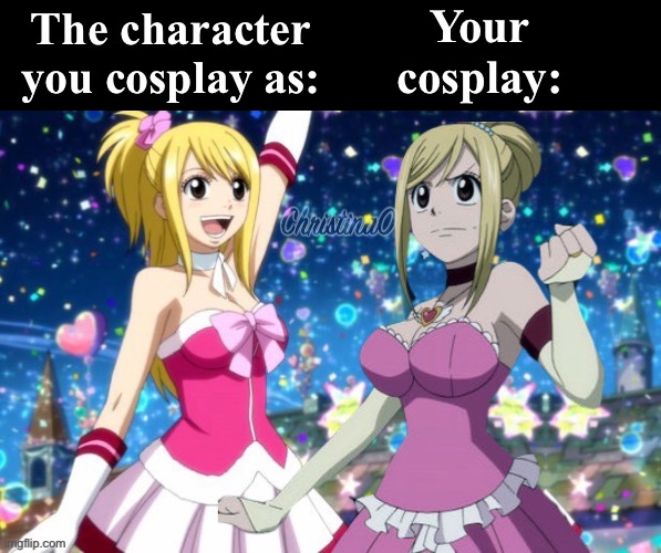 Cosplay - Fairy Tail Meme | Your cosplay:; The character you cosplay as: | image tagged in fairy tail,fairy tail meme,memes,cosplay,cosplay fail,girls | made w/ Imgflip meme maker