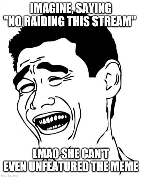 Haha spam go brrrr | IMAGINE, SAYING "NO RAIDING THIS STREAM"; LMAO SHE CAN'T EVEN UNFEATURED THE MEME | image tagged in memes,yao ming | made w/ Imgflip meme maker